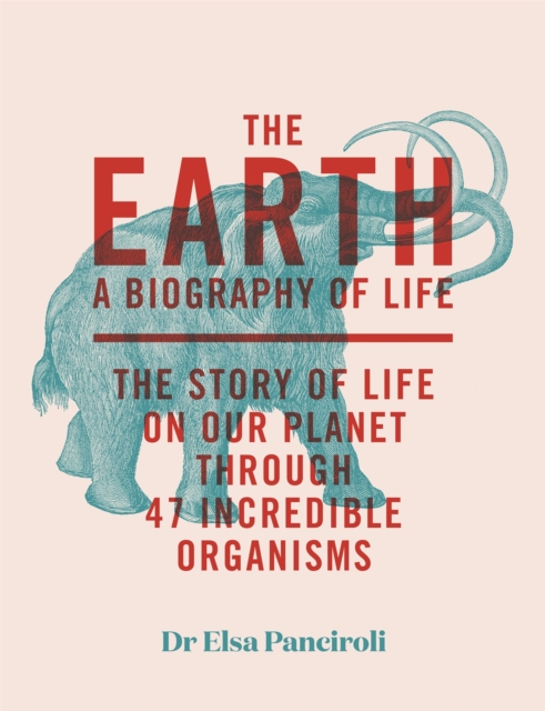 The Earth : A Biography of Life: The Story of Life On Our Planet through 47 Incredible Organisms, EPUB eBook