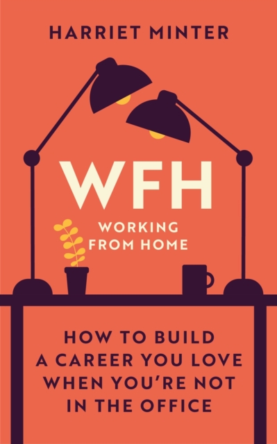 WFH (Working From Home) : How to build a career you love when you're not in the office, EPUB eBook