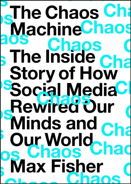 The Chaos Machine : The Inside Story of How Social Media Rewired Our Minds and Our World, Hardback Book