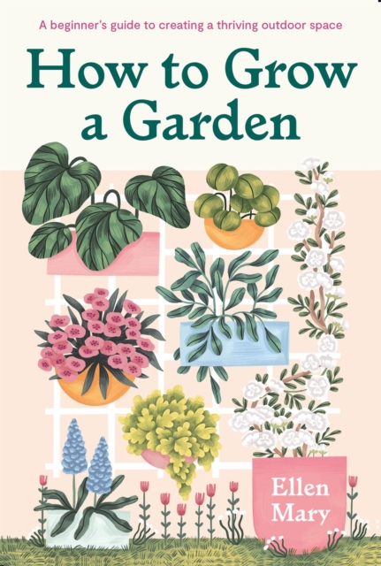 How to Grow a Garden : A beginner's guide to creating a thriving outdoor space, EPUB eBook