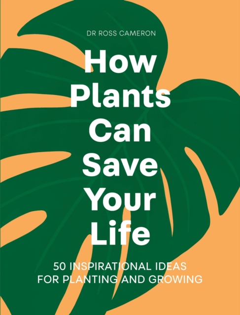 How Plants Can Save Your Life : 50 Inspirational Ideas for Planting and Growing, Hardback Book
