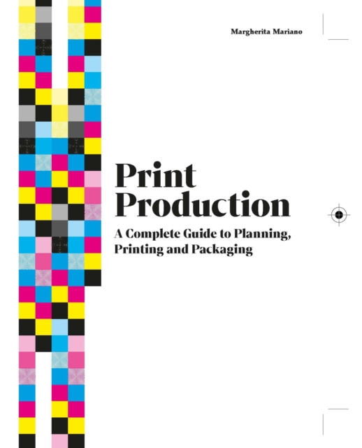 Print Production : A Complete Guide to Planning, Printing and Packaging, Hardback Book