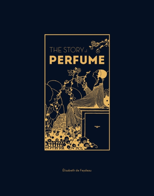 The Story of Perfume : A lavishly illustrated guide, Hardback Book