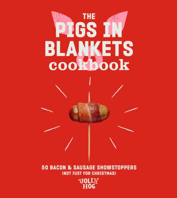 The Pigs in Blankets Cookbook : 50 Bacon & Sausage Showstoppers (not just for Christmas), Hardback Book