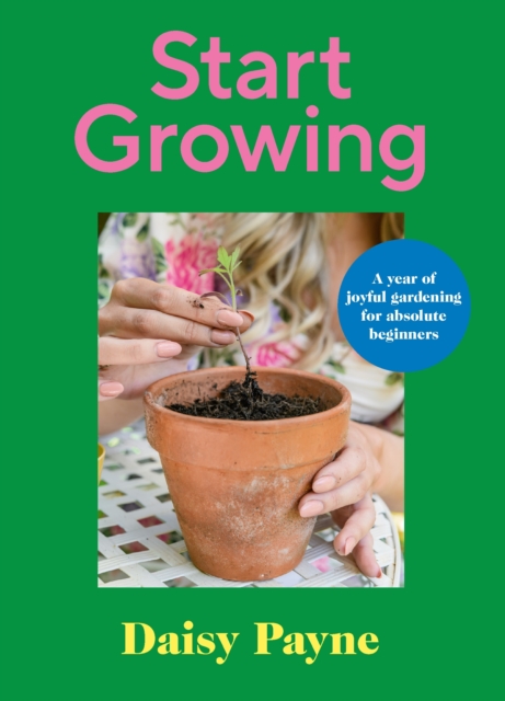 Start Growing : A Year of Joyful Gardening for Absolute Beginners, Hardback Book