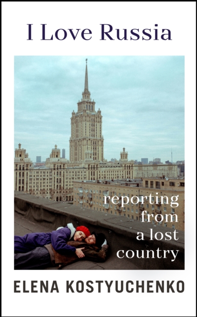I Love Russia : Reporting from a Lost Country, EPUB eBook