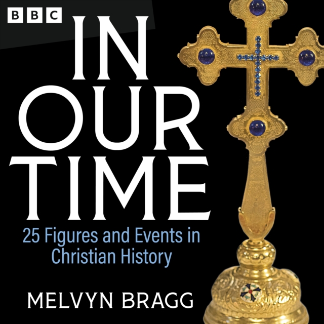 In Our Time: 25 Figures and Events in Christian History : A BBC Radio 4 Collection, eAudiobook MP3 eaudioBook