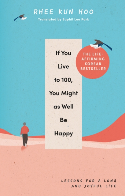 If You Live To 100, You Might As Well Be Happy : Lessons for a Long and Joyful Life: The Korean Bestseller, EPUB eBook
