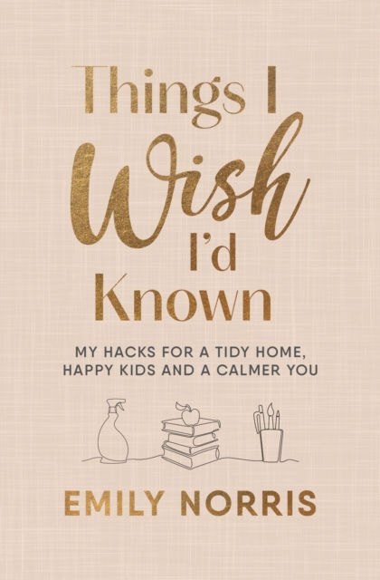 Things I Wish I’d Known : My hacks for a tidy home, happy kids and a calmer you, EPUB eBook
