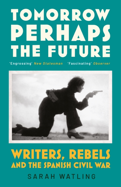 Tomorrow Perhaps the Future : Writers, Rebels and the Spanish Civil War, Paperback / softback Book