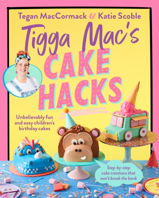 Tigga Mac's Cake Hacks : Unbelievably fun and easy children's birthday cakes, Paperback / softback Book