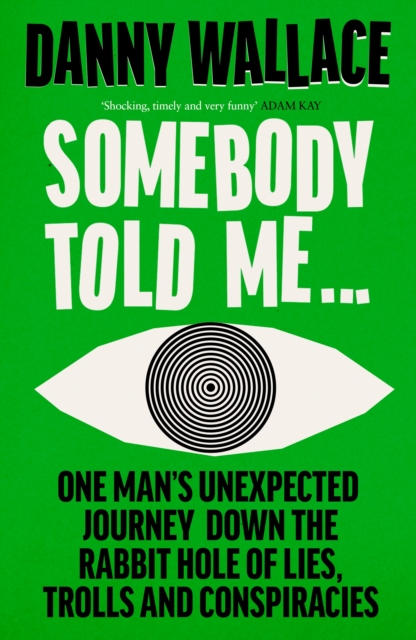 Somebody Told Me : One Man’s Unexpected Journey Down the Rabbit Hole of Lies, Trolls and Conspiracies, Hardback Book