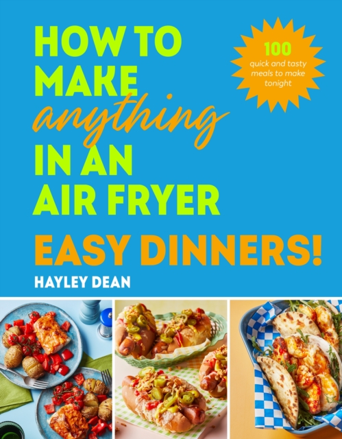 How to Make Anything in an Air Fryer: Easy Dinners! : 100 quick and tasty meals to make tonight, Hardback Book