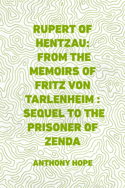 Rupert of Hentzau: From The Memoirs of Fritz Von Tarlenheim : Sequel to The Prisoner of Zenda, EPUB eBook