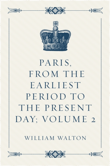 Paris, From the Earliest Period to the Present Day; Volume 2, EPUB eBook