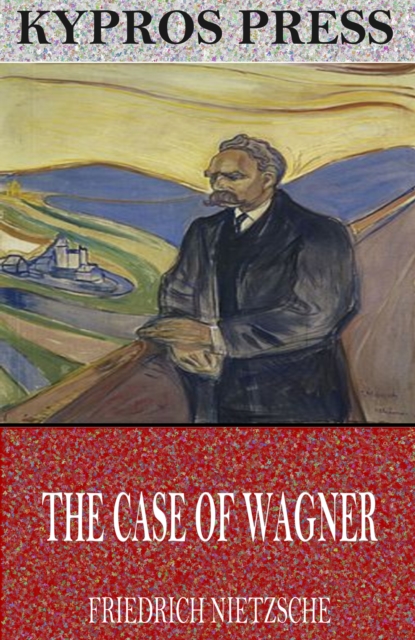 The Case of Wagner, Nietzsche Contra Wagner, and Selected Aphorisms, EPUB eBook