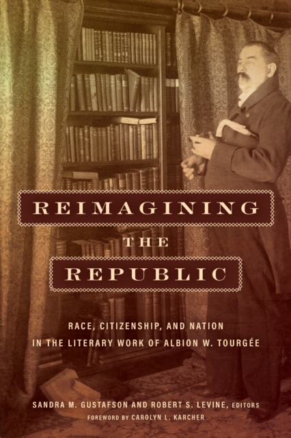 Reimagining the Republic : Race, Citizenship, and Nation in the Literary Work of Albion W. Tourgee, PDF eBook