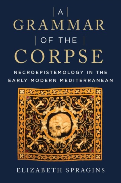 A Grammar of the Corpse : Necroepistemology in the Early Modern Mediterranean, Hardback Book