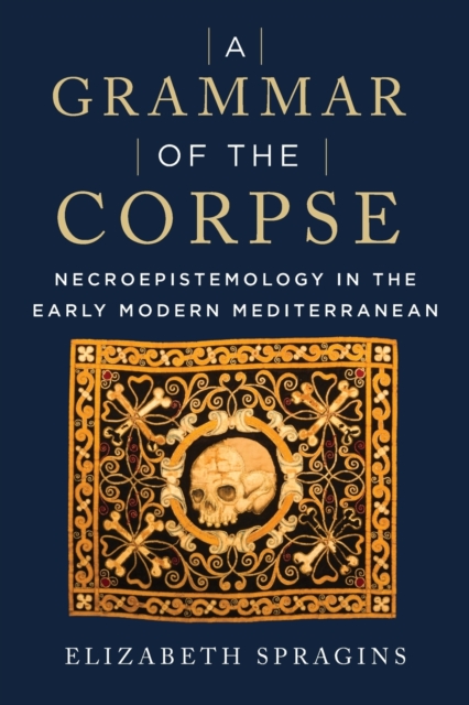A Grammar of the Corpse : Necroepistemology in the Early Modern Mediterranean, Paperback / softback Book