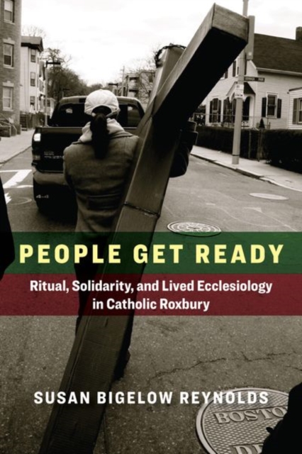 People Get Ready : Ritual, Solidarity, and Lived Ecclesiology in Catholic Roxbury, Hardback Book
