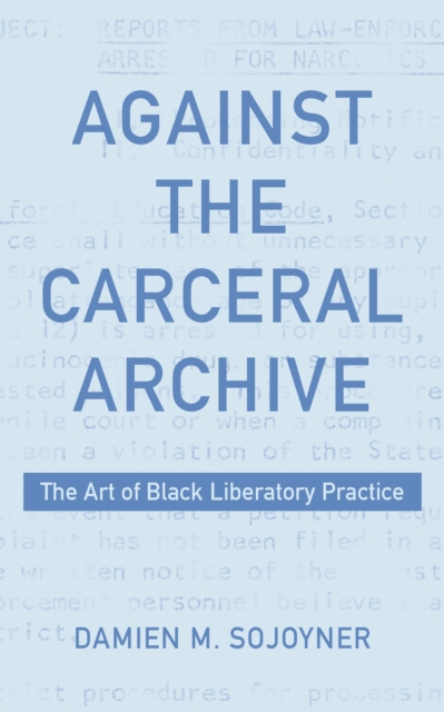 Against the Carceral Archive : The Art of Black Liberatory Practice, Paperback / softback Book