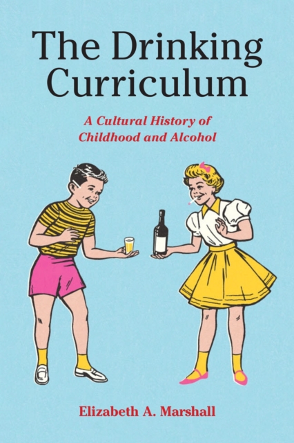 Drinking Curriculum : A Cultural History of Childhood and Alcohol, PDF eBook