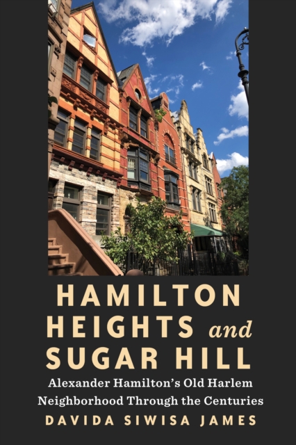 Hamilton Heights and Sugar Hill : Alexander Hamilton’s Old Harlem Neighborhood Through the Centuries, Hardback Book