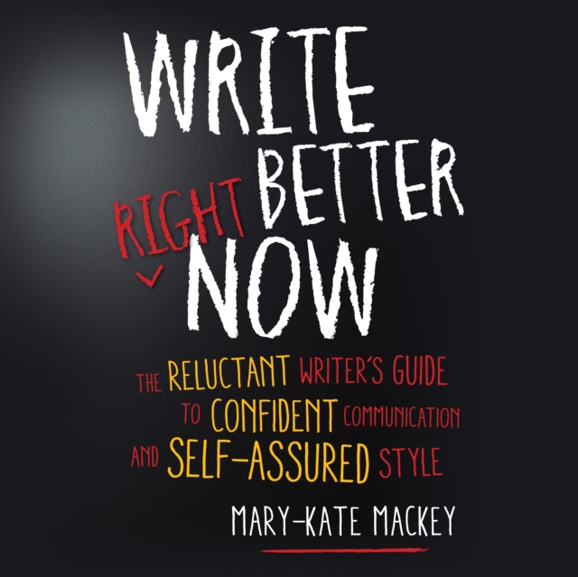 Write Better Right Now : The Reluctant Writer's Guide to Confident Communication and Self-Assured Style, eAudiobook MP3 eaudioBook