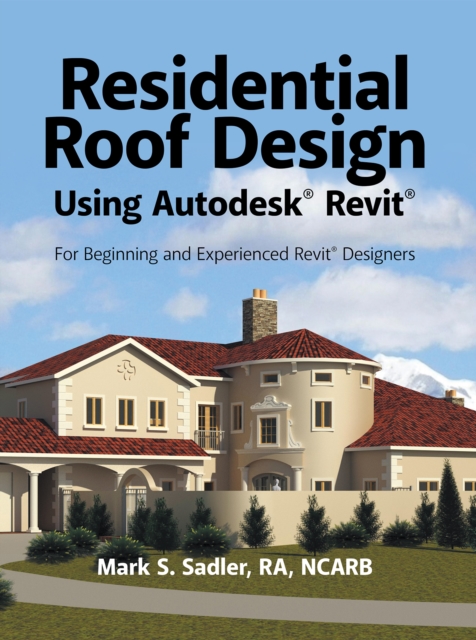 Residential Roof Design Using Autodesk(R) Revit(R) : For Beginning and Experienced Revit(R) Designers, EPUB eBook