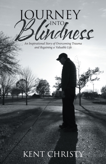 Journey into Blindness : An Inspirational Story of Overcoming Trauma and Regaining a Valuable Life, EPUB eBook