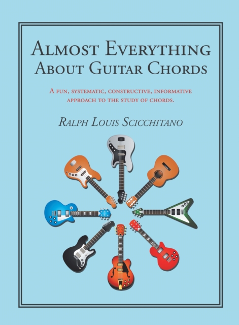 Almost Everything About Guitar Chords : A Fun, Systematic, Constructive, Informative Approach to the Study of Chords., EPUB eBook