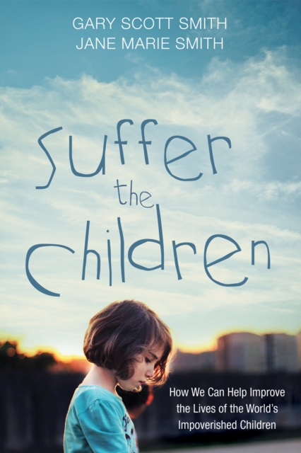Suffer the Children : How We Can Help Improve the Lives of the World's Impoverished Children, EPUB eBook