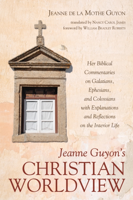 Jeanne Guyon's Christian Worldview : Her Biblical Commentaries on Galatians, Ephesians, and Colossians with Explanations and Reflections on the Interior Life, EPUB eBook