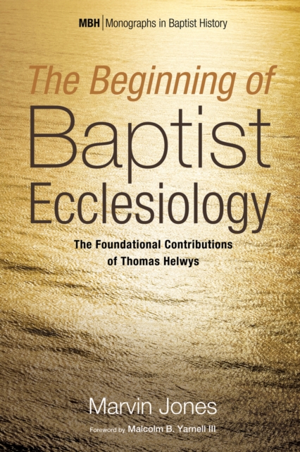 The Beginning of Baptist Ecclesiology : The Foundational Contributions of Thomas Helwys, EPUB eBook
