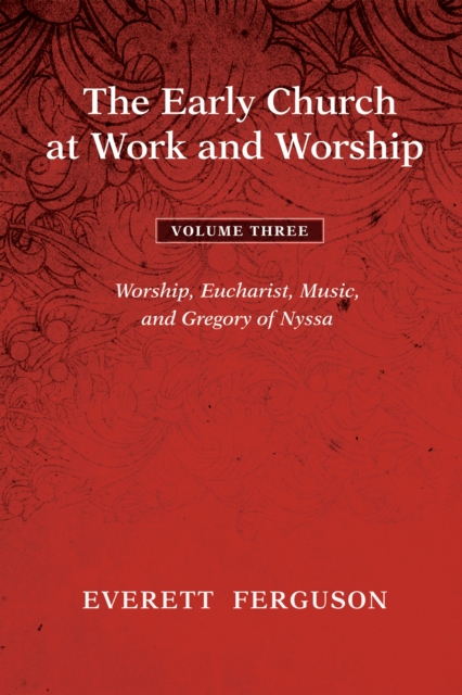 The Early Church at Work and Worship - Volume 3 : Worship, Eucharist, Music, and Gregory of Nyssa, EPUB eBook