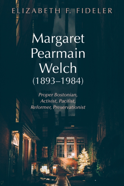 Margaret Pearmain Welch (1893-1984) : Proper Bostonian, Activist, Pacifist, Reformer, Preservationist, EPUB eBook