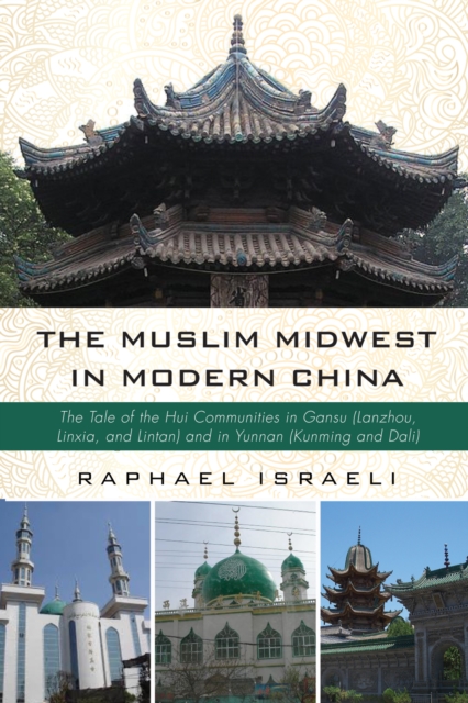 The Muslim Midwest in Modern China : The Tale of the Hui Communities in Gansu (Lanzhou, Linxia, and Lintan) and in Yunnan (Kunming and Dali), EPUB eBook