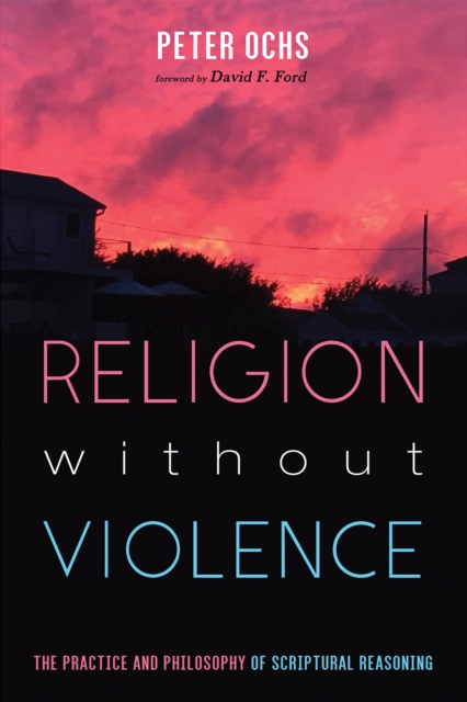 Religion without Violence : The Practice and Philosophy of Scriptural Reasoning, EPUB eBook