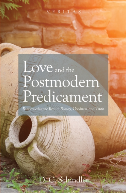 Love and the Postmodern Predicament : Rediscovering the Real in Beauty, Goodness, and Truth, EPUB eBook