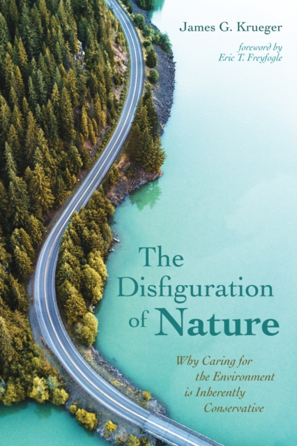 The Disfiguration of Nature : Why Caring for the Environment is Inherently Conservative, EPUB eBook