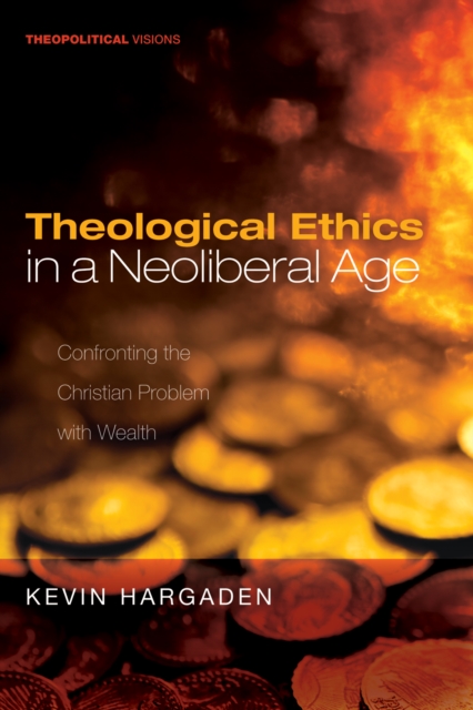 Theological Ethics in a Neoliberal Age : Confronting the Christian Problem with Wealth, EPUB eBook
