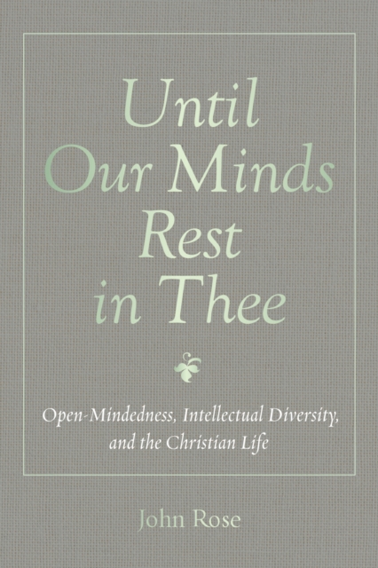 Until Our Minds Rest in Thee : Open-Mindedness, Intellectual Diversity, and the Christian Life, EPUB eBook