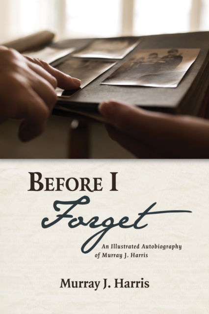 Before I Forget : An Illustrated Autobiography of Murray J. Harris, EPUB eBook