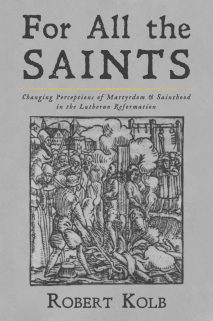 For All the Saints : Changing Perceptions of Martyrdom and Sainthood in the Lutheran Reformation, PDF eBook