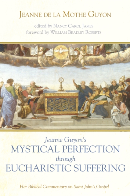 Jeanne Guyon's Mystical Perfection through Eucharistic Suffering : Her Biblical Commentary on Saint John's Gospel, EPUB eBook