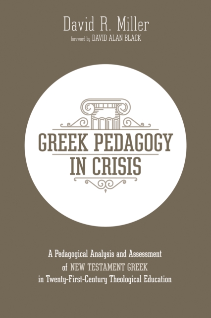 Greek Pedagogy in Crisis : A Pedagogical Analysis and Assessment of New Testament Greek in Twenty-First-Century Theological Education, EPUB eBook