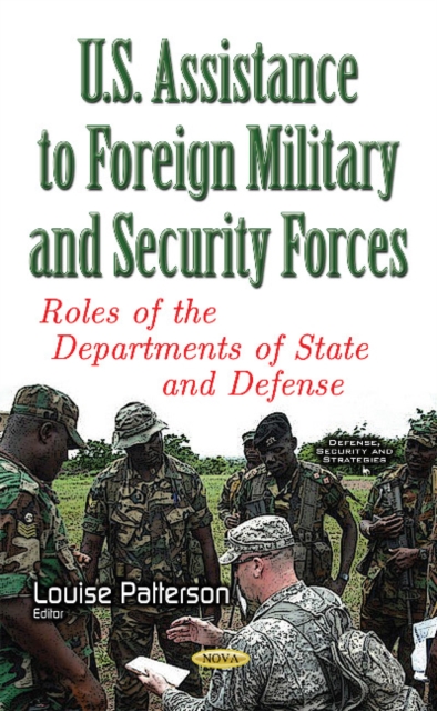 U.S. Assistance to Foreign Military & Security Forces : Roles of the Departments of State & Defense, Paperback / softback Book