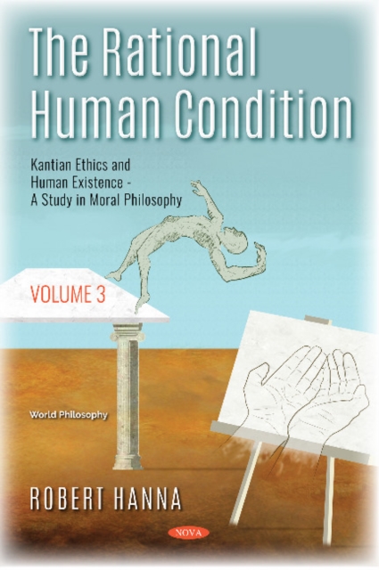 The Rational Human Condition : Volume 3 - Kantian Ethics and Human Existence - A Study in Moral Philosophy, Hardback Book