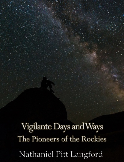 Vigilante Days and Ways; The Pioneers of the Rockies (Vol 1) : The Makers and Making of Montana, Idaho, Oregon, Washington, and Wyoming, EPUB eBook