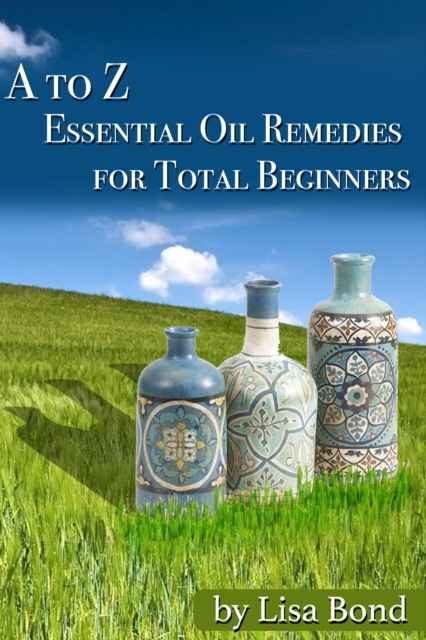 A to Z Essential Oil Remedies for Total Beginners, EPUB eBook
